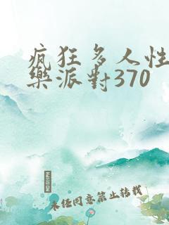 疯狂多人性战快乐派对370