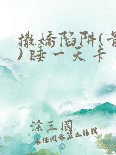 撒娇陷阱(骨科) 睡一天卡