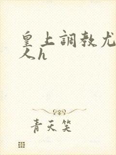 皇上调教尤物美人h