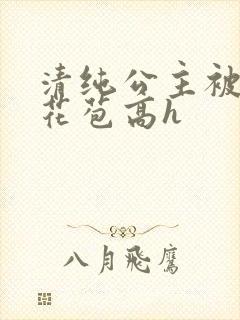 清纯公主被迫开花苞高h