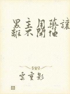 男主用药让女主离不开他