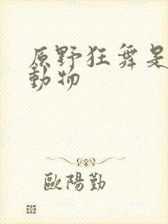 原野狂舞是什么动物