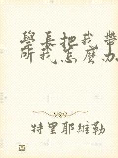 学长把我带到厕所我怎么办