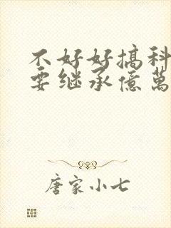 不好好搞科研就要继承亿万家产