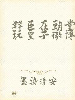 群臣在朝堂上却玩皇子微博