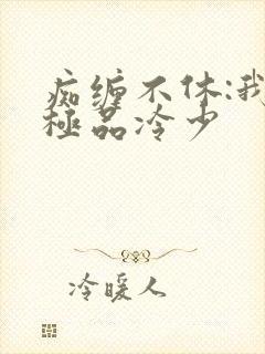 痴缠不休:我的极品冷少
