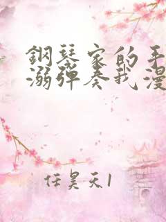 钢琴家的手指宠溺弹奏我漫画