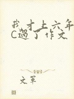 我才上六年级就C过了作文