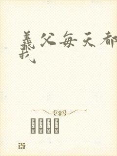 义父每天都来压我