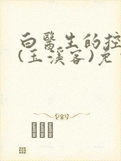 白医生的控制欲(玉溪客)免费