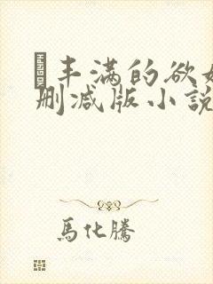 巜丰满的欲妇无删减版小说