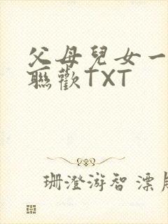 父母儿女一家大联欢TXT