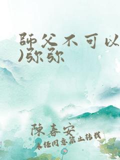 师父不可以(限)弥弥