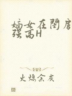 嫡女在闺房里被强高H
