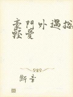 豪门外遇总裁轻轻爱