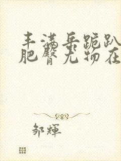 丰满岳跪趴高撅肥臀尤物在线观看