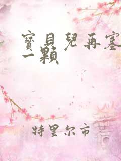 宝贝儿再塞最后一颗