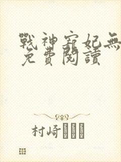 战神宠妃无下限免费阅读