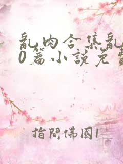 乱肉合集乱500篇小说免费下载