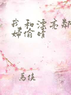 我和漂亮邻居少妇偷晴