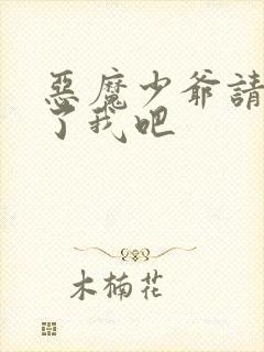 恶魔少爷请你饶了我吧