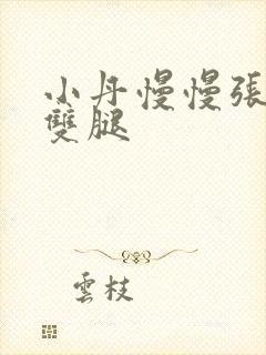 小丹慢慢张开了双腿