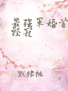 最强军婚首长求轻宠