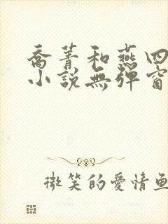 乔菁和燕四爷的小说无弹窗