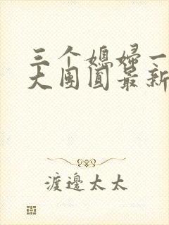 三个媳妇一锅烩大团圆最新章节