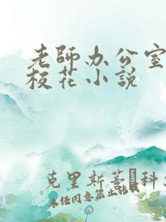 老师办公室狂肉校花小说