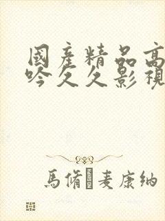 国产精品高潮呻吟久久影视A片