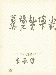 翁熄乩伦小说合集免费下载TXT