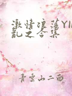 激情浪荡YIN乱之合集