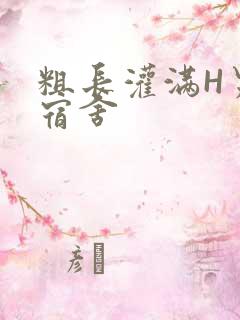 粗长灌满H男男宿舍