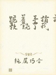 跪着 手指 调教 饶了我