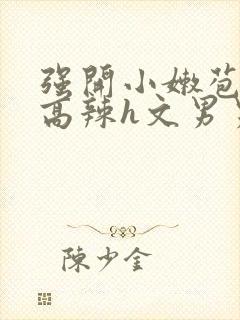 强开小嫩苞h文高辣h文男男