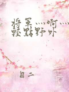 将军灬啊灬啊灬轻点野外