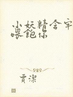 小妖精含牢了我喂饱你