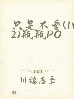 只是不爱(1V2)瓶瓶PO