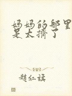 妈妈的那里实在是太挤了