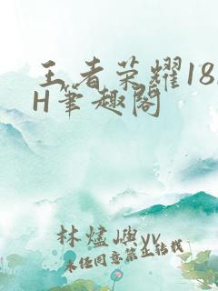 王者荣耀18rH笔趣阁