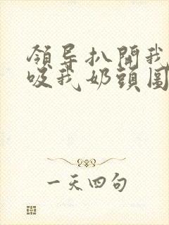 领导扒开我奶罩吸我奶头图片