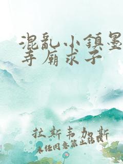 混乱小镇墨池砚寺庙求子