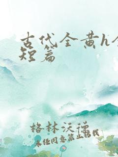 古代全黄h全肉短篇