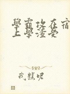 学霸攻在宿舍强上学渣受