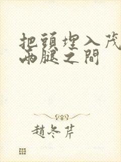 把头埋入茂密的两腿之间