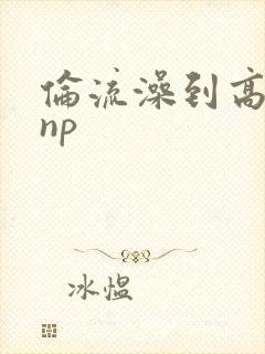 伦流澡到高潮hnp