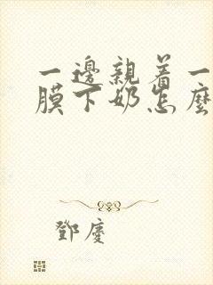 一边亲着一边面膜下奶怎么回事啊