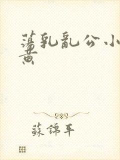 荡乳乱公小说很黄