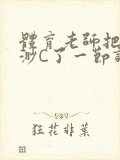 体育老师把林渺渺C了一节课作文